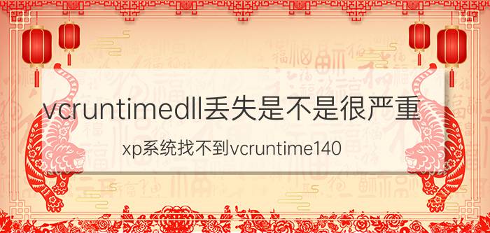 vcruntimedll丢失是不是很严重 xp系统找不到vcruntime140.dll怎么修复？